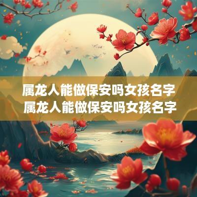 属龙人能做保安吗女孩名字 属龙人能做保安吗女孩名字大全