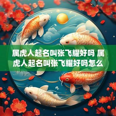 属虎人起名叫张飞耀好吗 属虎人起名叫张飞耀好吗怎么样