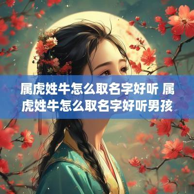 属虎姓牛怎么取名字好听 属虎姓牛怎么取名字好听男孩