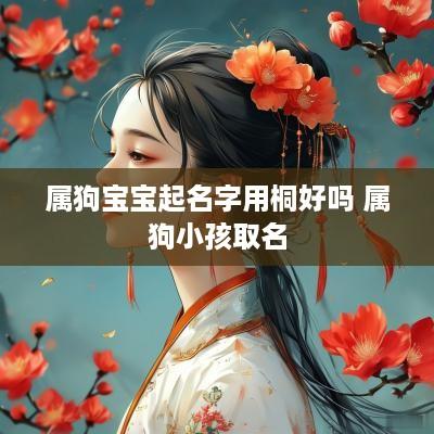 属狗宝宝起名字用桐好吗 属狗小孩取名