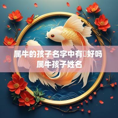 属牛的孩子名字中有燚好吗 属牛孩子姓名