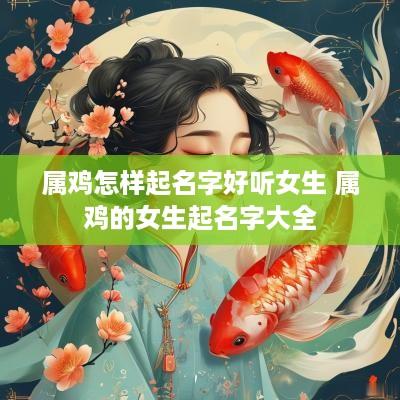属鸡怎样起名字好听女生 属鸡的女生起名字大全