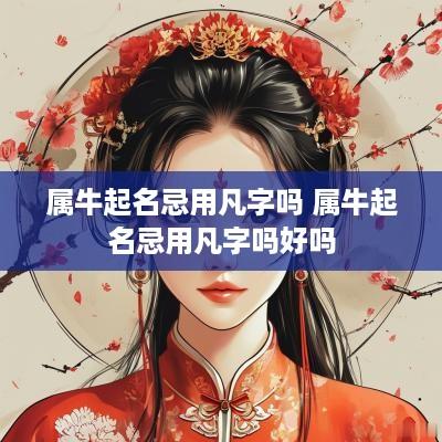 属牛起名忌用凡字吗 属牛起名忌用凡字吗好吗
