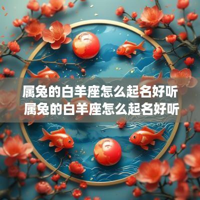 属兔的白羊座怎么起名好听 属兔的白羊座怎么起名好听点