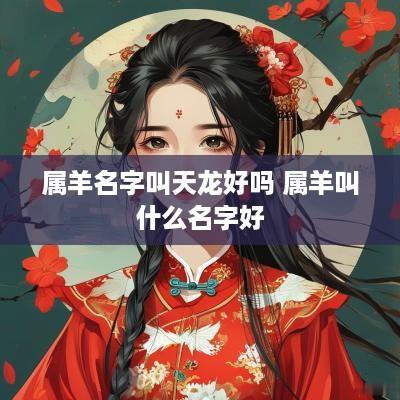属羊名字叫天龙好吗 属羊叫什么名字好