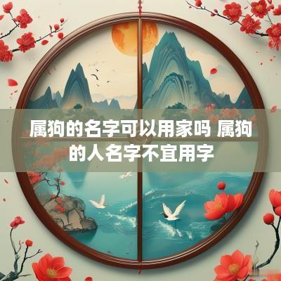 属狗的名字可以用家吗 属狗的人名字不宜用字