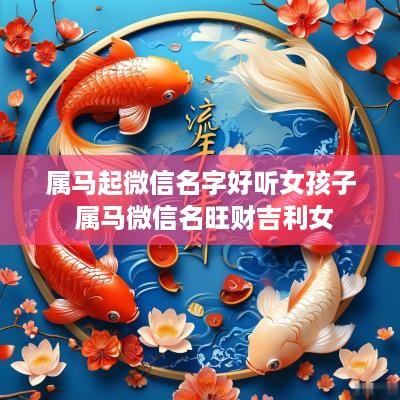 属马起微信名字好听女孩子 属马微信名旺财吉利女