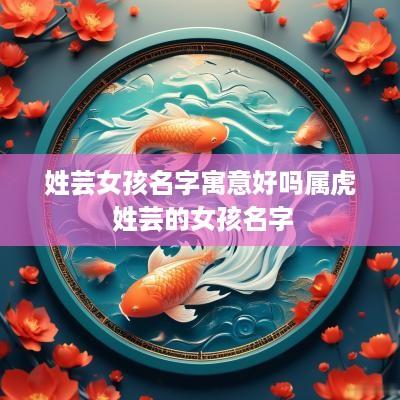 姓芸女孩名字寓意好吗属虎 姓芸的女孩名字