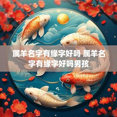 属羊名字有缘字好吗 属羊名字有缘字好吗男孩