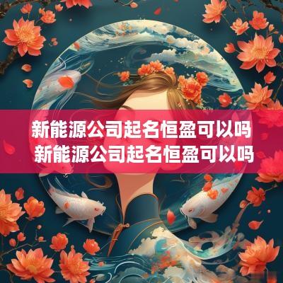 新能源公司起名恒盈可以吗 新能源公司起名恒盈可以吗怎么起