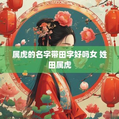 属虎的名字带田字好吗女 姓田属虎