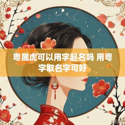 粤属虎可以用字起名吗 用粤字取名字可好
