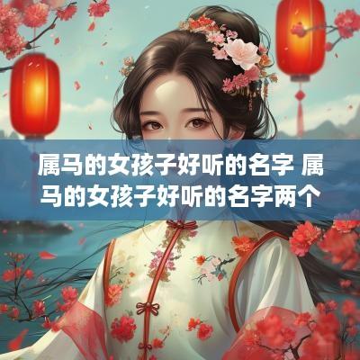 属马的女孩子好听的名字 属马的女孩子好听的名字两个字