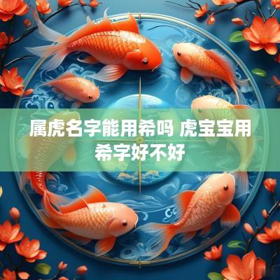 属虎名字能用希吗 虎宝宝用希字好不好