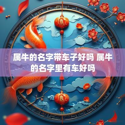 属牛的名字带车子好吗 属牛的名字里有车好吗