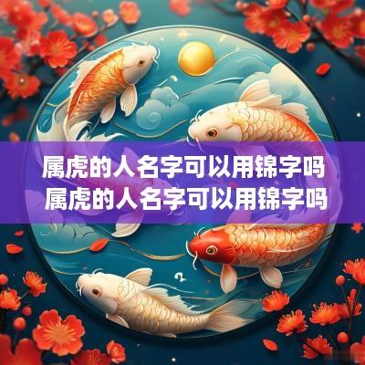 属虎的人名字可以用锦字吗 属虎的人名字可以用锦字吗女孩