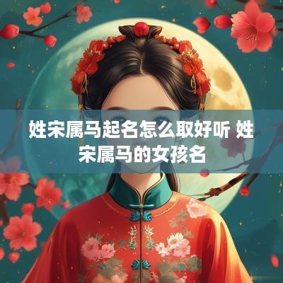 姓宋属马起名怎么取好听 姓宋属马的女孩名