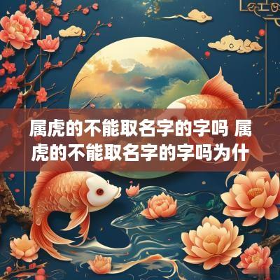 属虎的不能取名字的字吗 属虎的不能取名字的字吗为什么