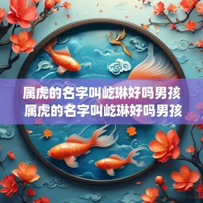 属虎的名字叫屹琳好吗男孩 属虎的名字叫屹琳好吗男孩子