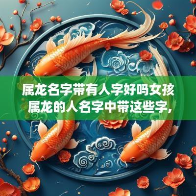 属龙名字带有人字好吗女孩 属龙的人名字中带这些字,天生好命!