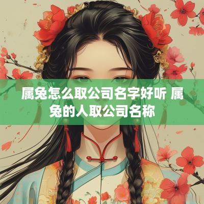 属兔怎么取公司名字好听 属兔的人取公司名称
