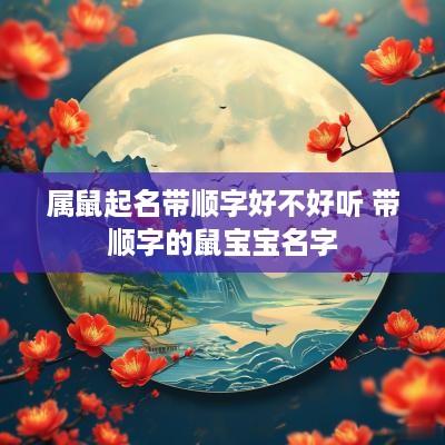 属鼠起名带顺字好不好听 带顺字的鼠宝宝名字