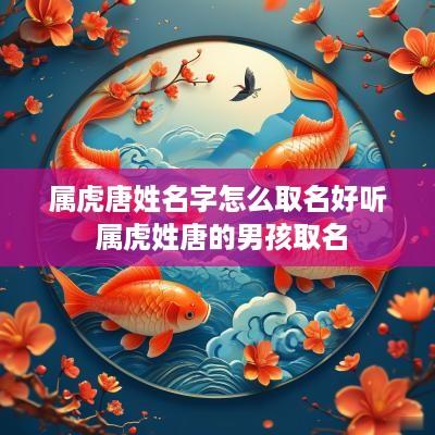 属虎唐姓名字怎么取名好听 属虎姓唐的男孩取名