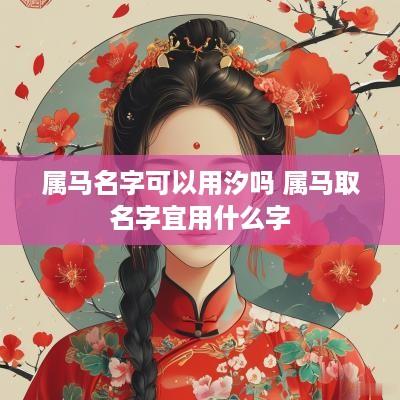 属马名字可以用汐吗 属马取名字宜用什么字