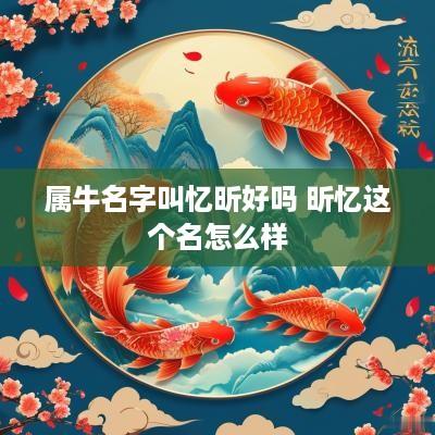 属牛名字叫忆昕好吗 昕忆这个名怎么样