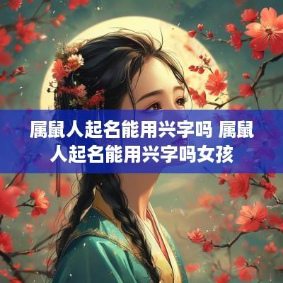属鼠人起名能用兴字吗 属鼠人起名能用兴字吗女孩