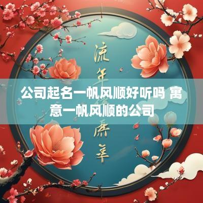 公司起名一帆风顺好听吗 寓意一帆风顺的公司