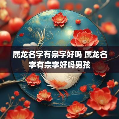 属龙名字有宗字好吗 属龙名字有宗字好吗男孩