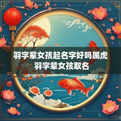 羽字辈女孩起名字好吗属虎 羽字辈女孩取名