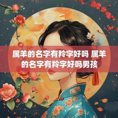 属羊的名字有羚字好吗 属羊的名字有羚字好吗男孩