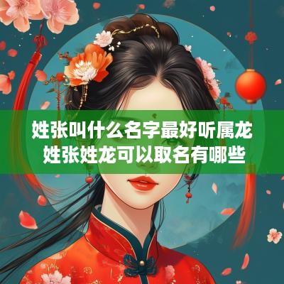 姓张叫什么名字最好听属龙 姓张姓龙可以取名有哪些
