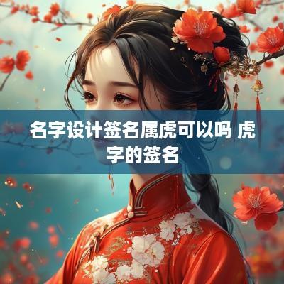 名字设计签名属虎可以吗 虎字的签名