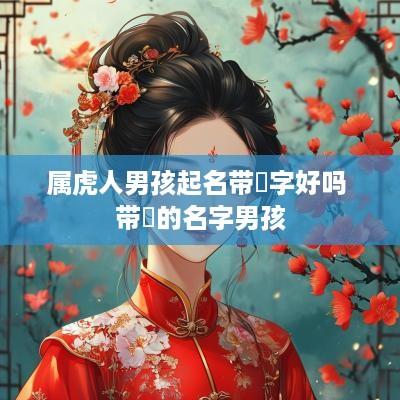 属虎人男孩起名带珺字好吗 带珺的名字男孩