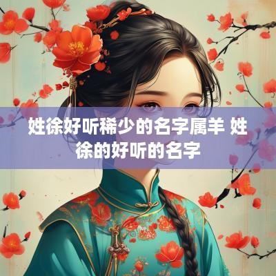 姓徐好听稀少的名字属羊 姓徐的好听的名字