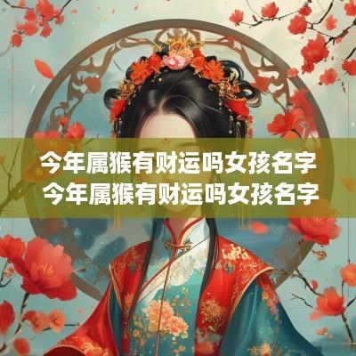 今年属猴有财运吗女孩名字 今年属猴有财运吗女孩名字怎么取