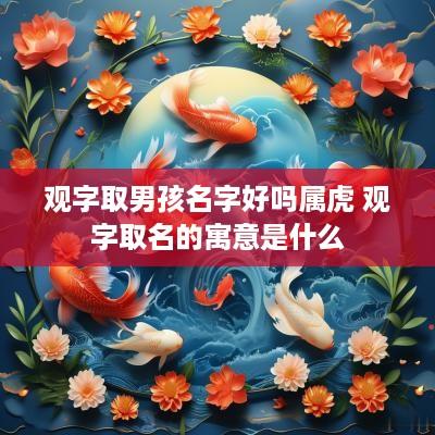 观字取男孩名字好吗属虎 观字取名的寓意是什么