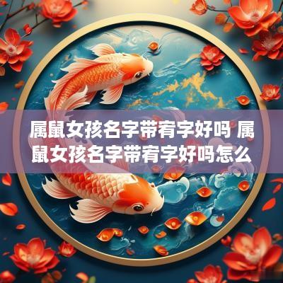 属鼠女孩名字带宥字好吗 属鼠女孩名字带宥字好吗怎么取