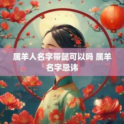 属羊人名字带懿可以吗 属羊名字忌讳
