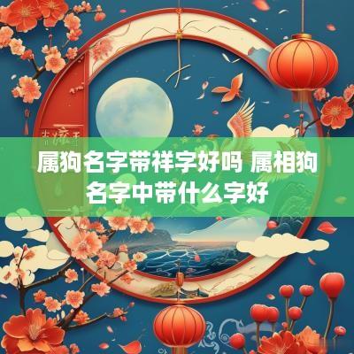 属狗名字带祥字好吗 属相狗名字中带什么字好