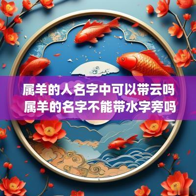 属羊的人名字中可以带云吗 属羊的名字不能带水字旁吗