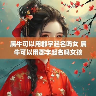 属牛可以用郡字起名吗女 属牛可以用郡字起名吗女孩