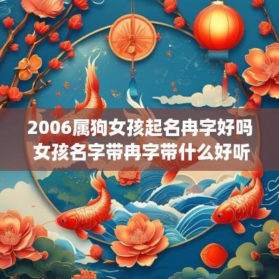 2006属狗女孩起名冉字好吗 女孩名字带冉字带什么好听