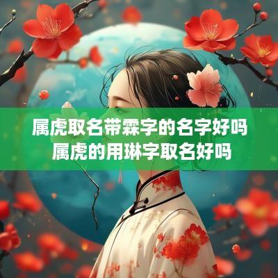 属虎取名带霖字的名字好吗 属虎的用琳字取名好吗