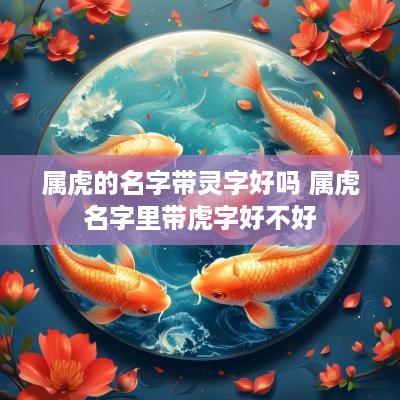 属虎的名字带灵字好吗 属虎名字里带虎字好不好