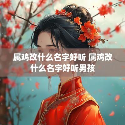 属鸡改什么名字好听 属鸡改什么名字好听男孩
