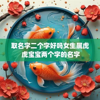 取名字二个字好吗女生属虎 虎宝宝两个字的名字